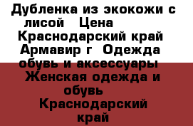    Дубленка из экокожи с лисой › Цена ­ 5 000 - Краснодарский край, Армавир г. Одежда, обувь и аксессуары » Женская одежда и обувь   . Краснодарский край